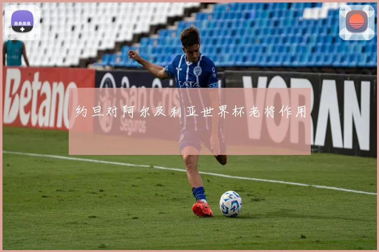 约旦对阿尔及利亚世界杯老将作用