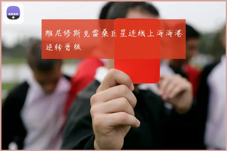 维尼修斯克雷桑巨星连线上海海港逆转晋级