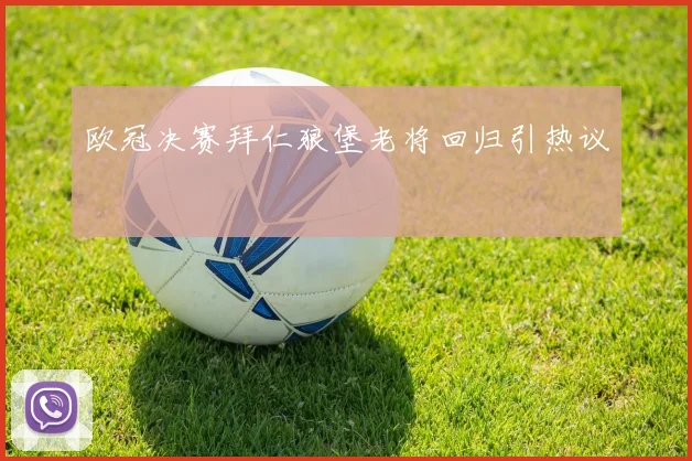 欧冠决赛拜仁狼堡老将回归引热议