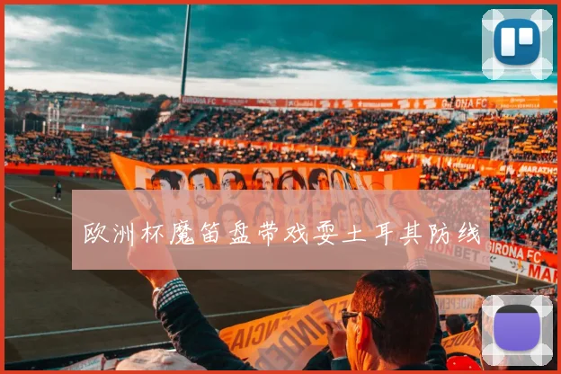欧洲杯魔笛盘带戏耍土耳其防线