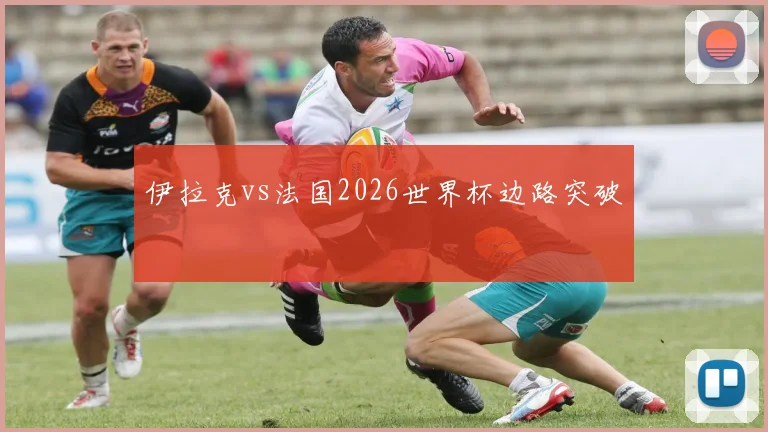 伊拉克vs法国2026世界杯边路突破