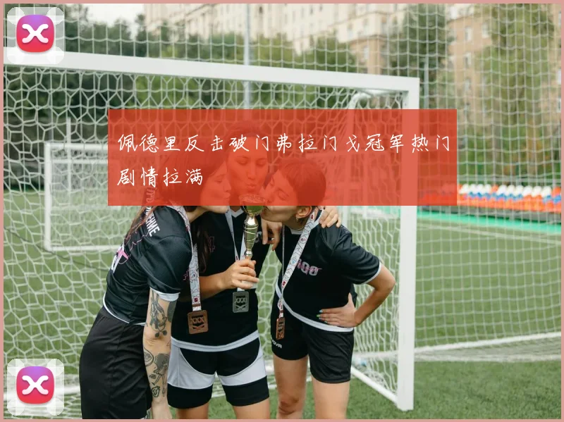 佩德里反击破门弗拉门戈冠军热门剧情拉满