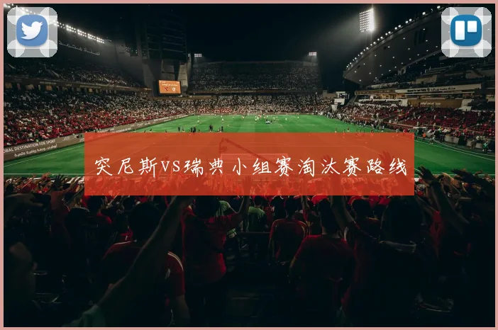 突尼斯vs瑞典小组赛淘汰赛路线