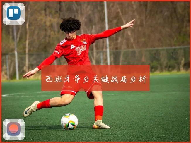 西班牙争分关键战局分析