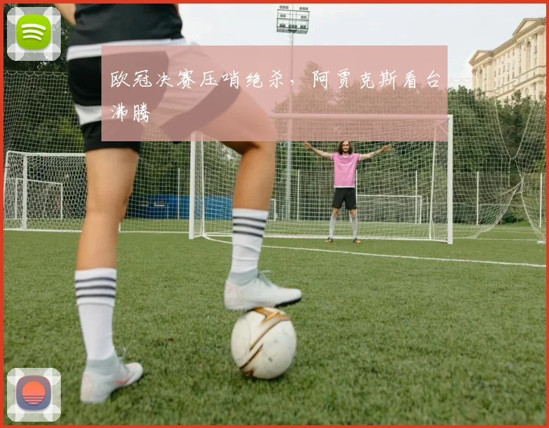 欧冠决赛压哨绝杀，阿贾克斯看台沸腾