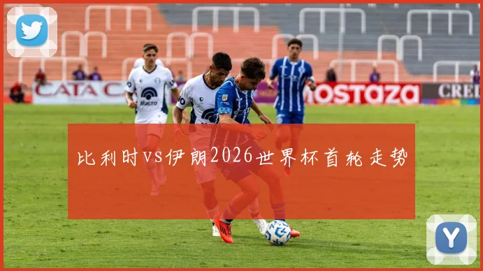 比利时vs伊朗2026世界杯首轮走势