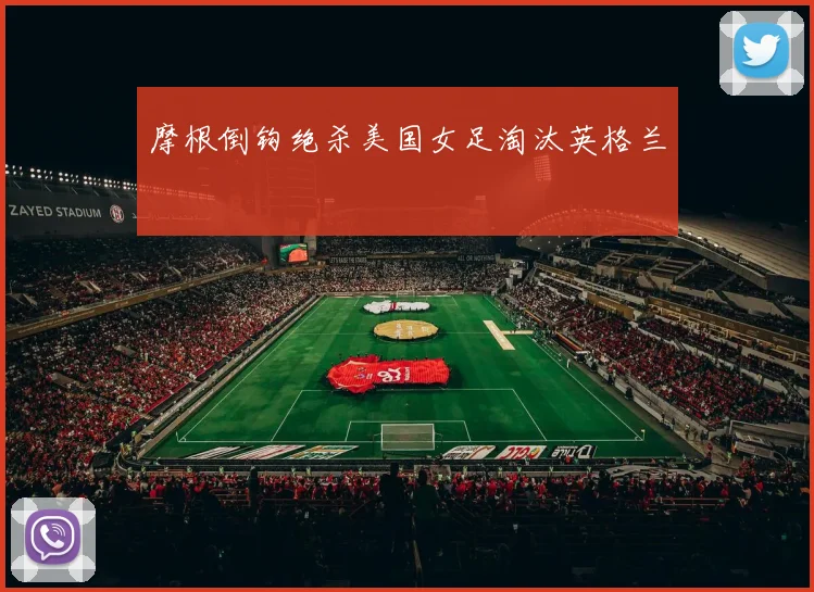 摩根倒钩绝杀美国女足淘汰英格兰