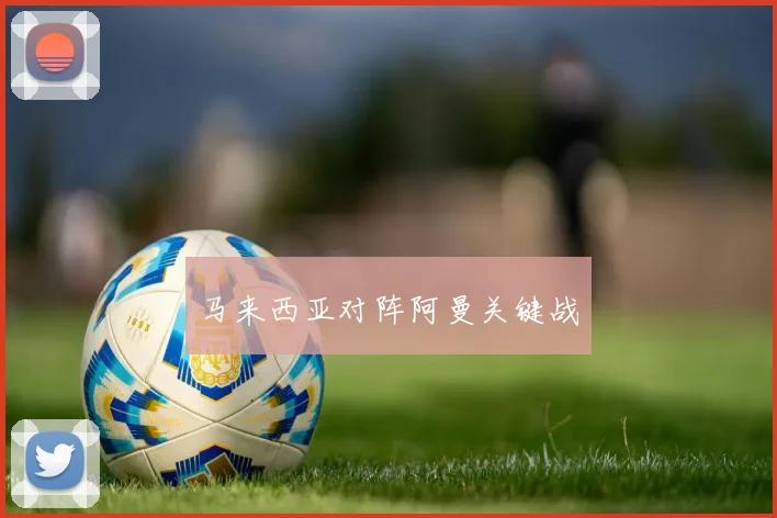 马来西亚对阵阿曼关键战