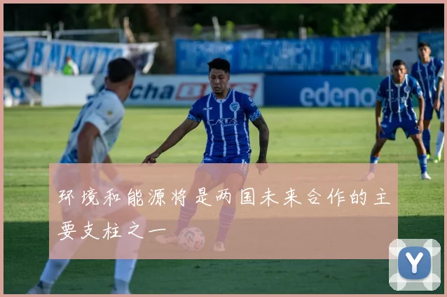 环境和能源将是两国未来合作的主要支柱之一