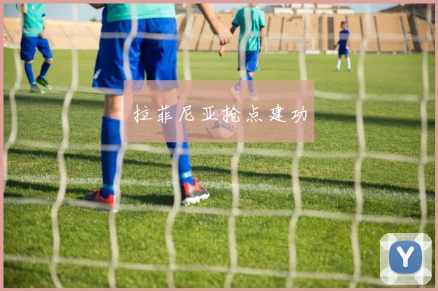 拉菲尼亚抢点建功