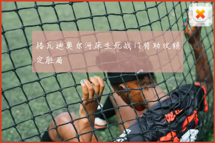 格瓦迪奥尔河床生死战门将助攻锁定胜局