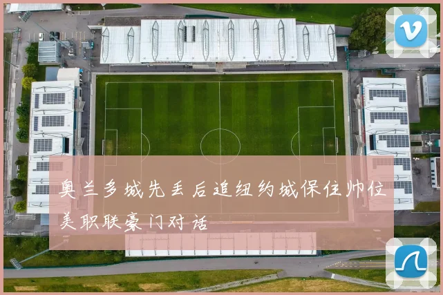 奥兰多城先丢后追纽约城保住帅位美职联豪门对话