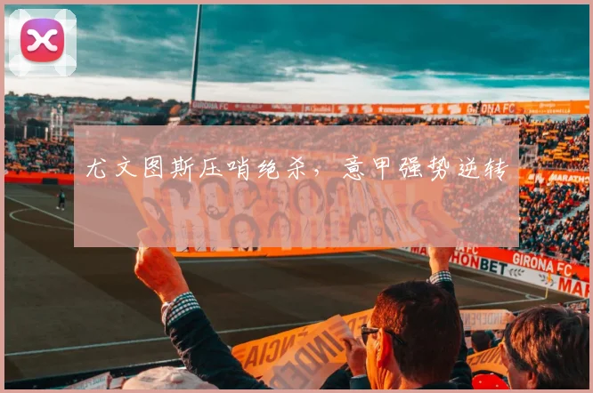 尤文图斯压哨绝杀，意甲强势逆转