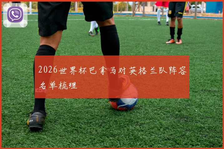 2026世界杯巴拿马对英格兰队阵容名单梳理