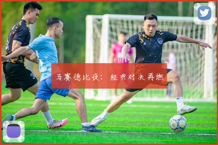 马赛德比夜：经典对决再燃