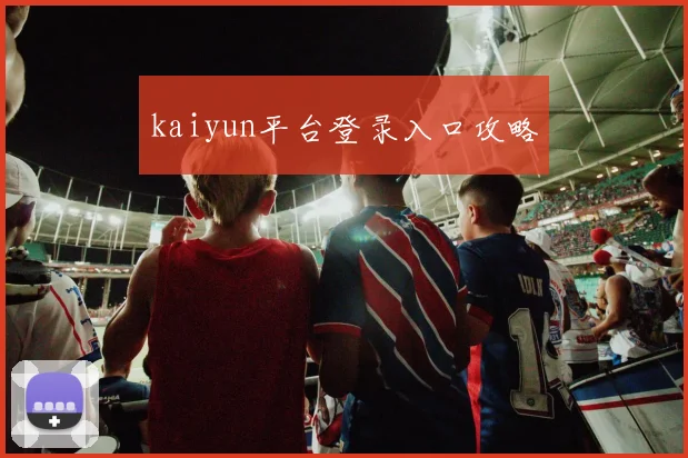 kaiyun平台登录入口攻略