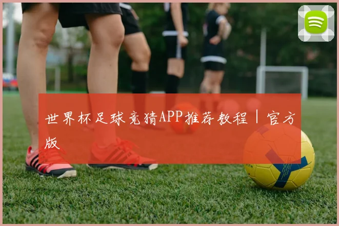 世界杯足球竞猜APP推荐教程｜官方版