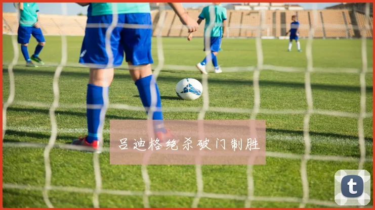 吕迪格绝杀破门制胜