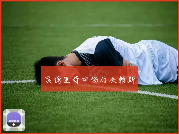 莫德里奇中场对决赖斯