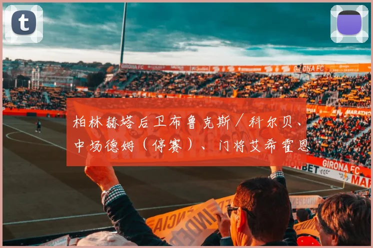柏林赫塔后卫布鲁克斯／科尔贝、中场德姆（停赛）、门将艾希霍恩等主力伤停