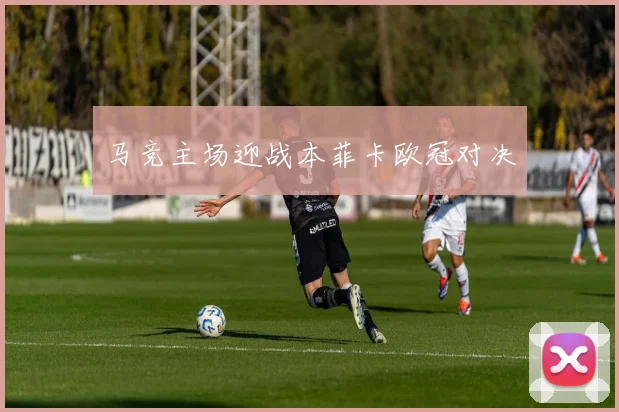 马竞主场迎战本菲卡欧冠对决