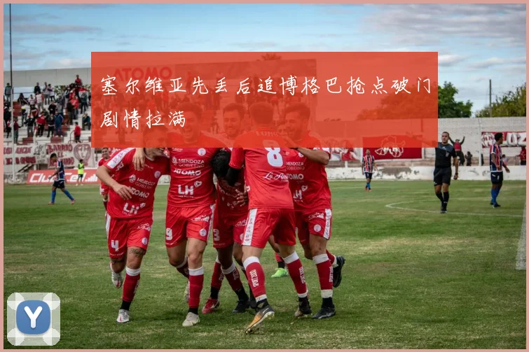 塞尔维亚先丢后追博格巴抢点破门剧情拉满