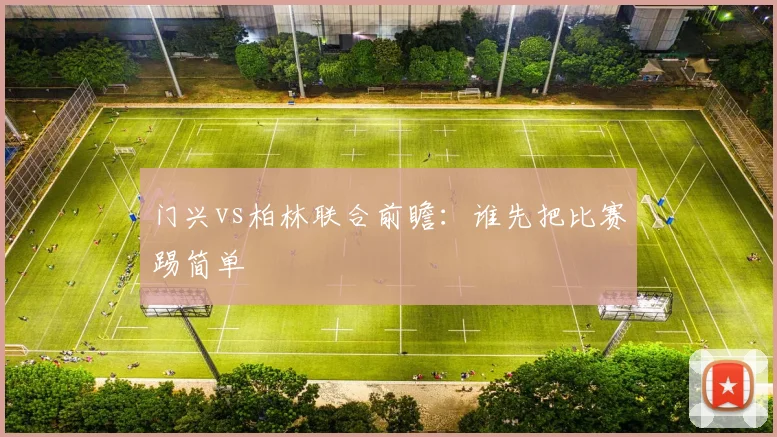 门兴vs柏林联合前瞻：谁先把比赛踢简单