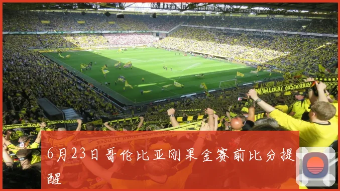 6月23日哥伦比亚刚果金赛前比分提醒