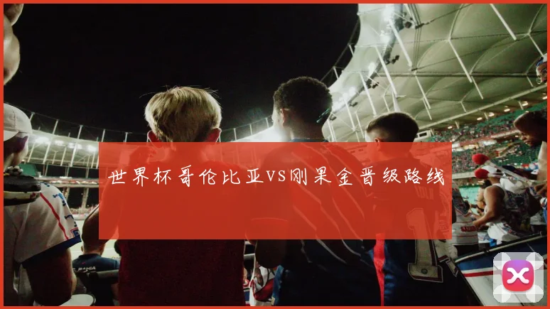 世界杯哥伦比亚vs刚果金晋级路线