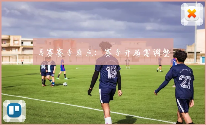 马赛赛季看点：赛季开局需调整