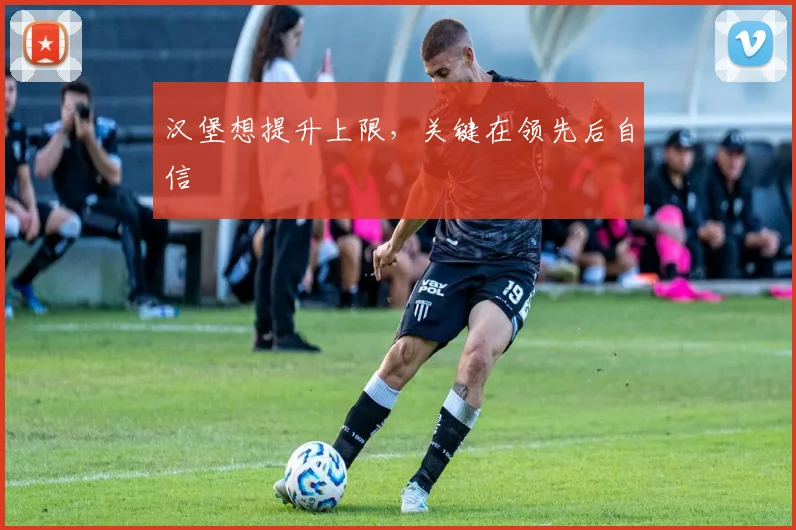 汉堡想提升上限，关键在领先后自信