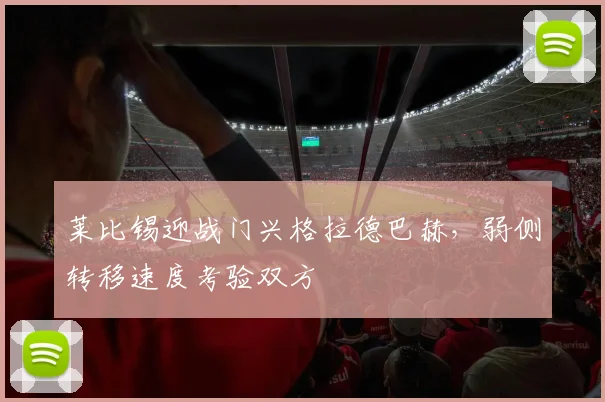 莱比锡迎战门兴格拉德巴赫，弱侧转移速度考验双方