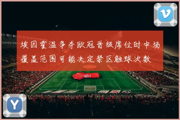 埃因霍温争夺欧冠晋级席位时中场覆盖范围可能决定禁区触球次数
