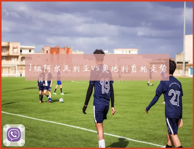 J组阿尔及利亚vs奥地利首轮走势
