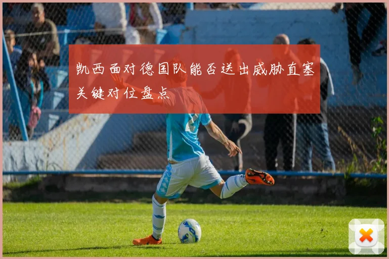 凯西面对德国队能否送出威胁直塞关键对位盘点