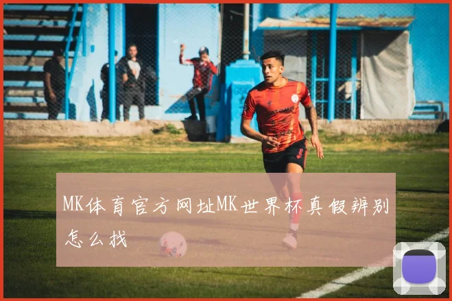 MK体育官方网址MK世界杯真假辨别怎么找