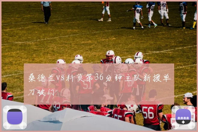 桑德兰vs科莫第36分钟主队新援单刀破门