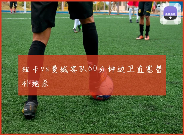 纽卡vs曼城客队60分钟边卫直塞替补绝杀