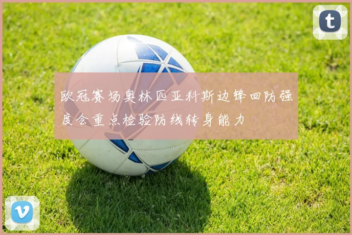 欧冠赛场奥林匹亚科斯边锋回防强度会重点检验防线转身能力