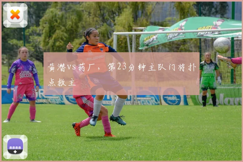 黄潜vs药厂，第23分钟主队门将扑点救主